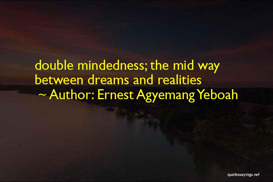 Ernest Agyemang Yeboah Quotes: Double Mindedness; The Mid Way Between Dreams And Realities