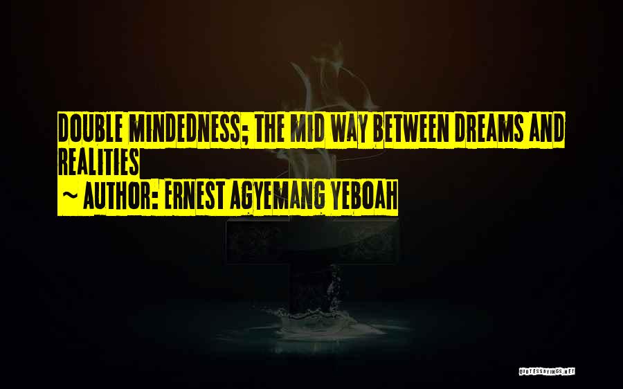 Ernest Agyemang Yeboah Quotes: Double Mindedness; The Mid Way Between Dreams And Realities