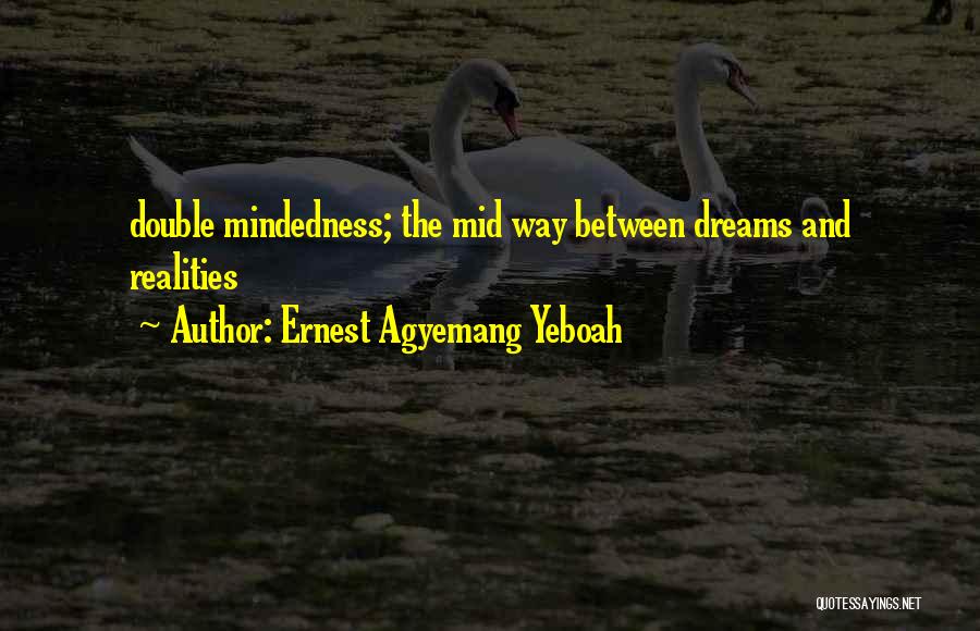 Ernest Agyemang Yeboah Quotes: Double Mindedness; The Mid Way Between Dreams And Realities