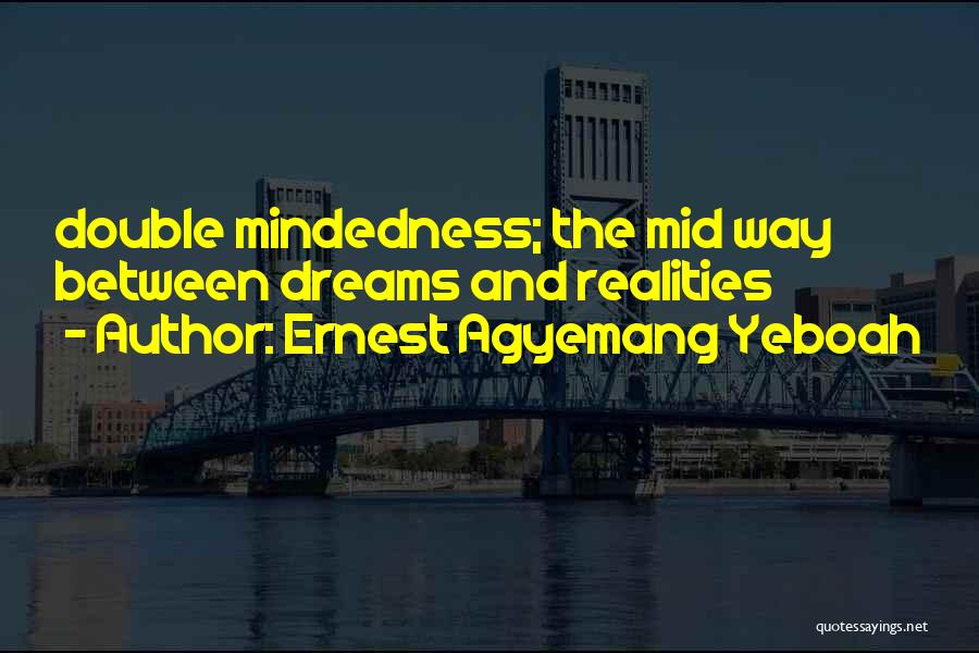 Ernest Agyemang Yeboah Quotes: Double Mindedness; The Mid Way Between Dreams And Realities