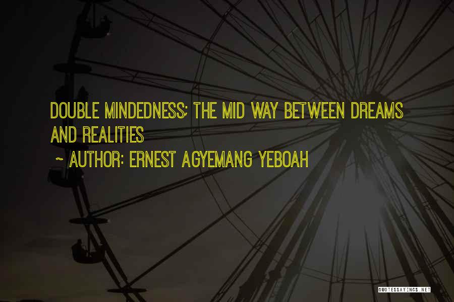 Ernest Agyemang Yeboah Quotes: Double Mindedness; The Mid Way Between Dreams And Realities