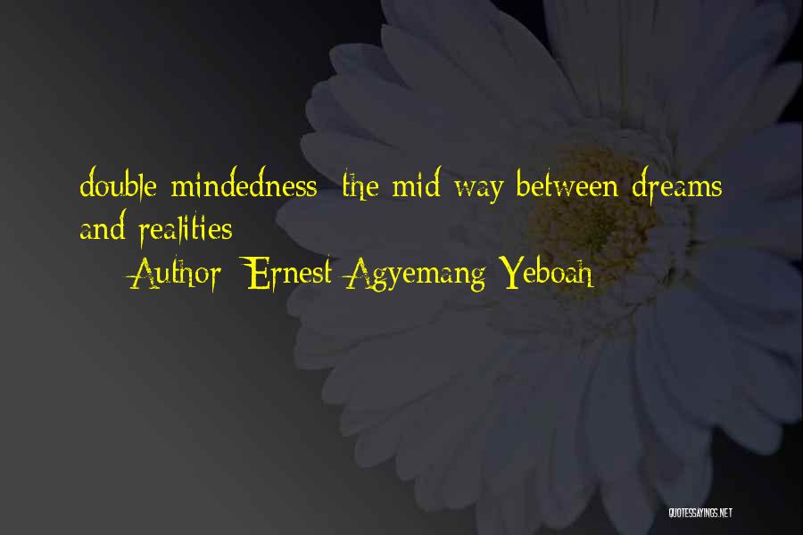 Ernest Agyemang Yeboah Quotes: Double Mindedness; The Mid Way Between Dreams And Realities