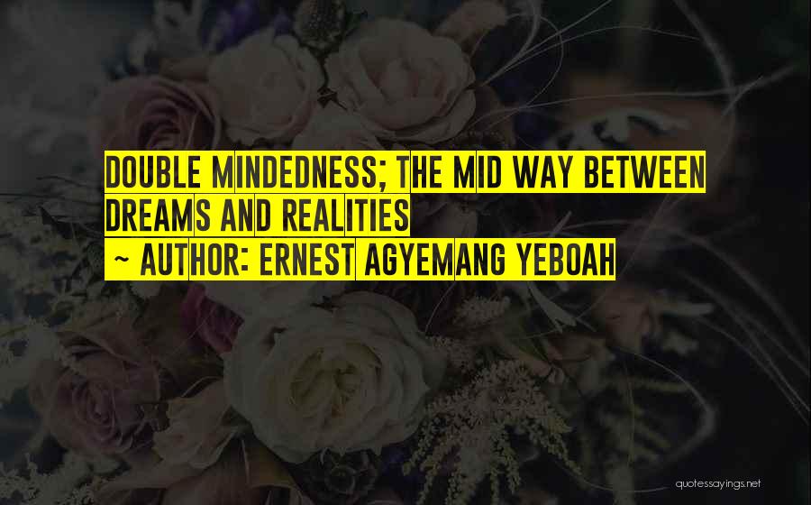 Ernest Agyemang Yeboah Quotes: Double Mindedness; The Mid Way Between Dreams And Realities