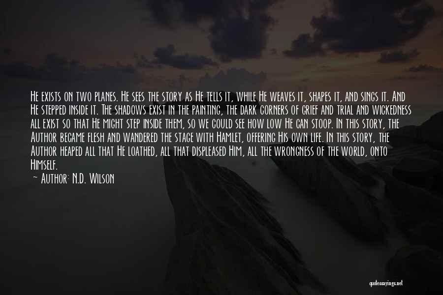 N.D. Wilson Quotes: He Exists On Two Planes. He Sees The Story As He Tells It, While He Weaves It, Shapes It, And