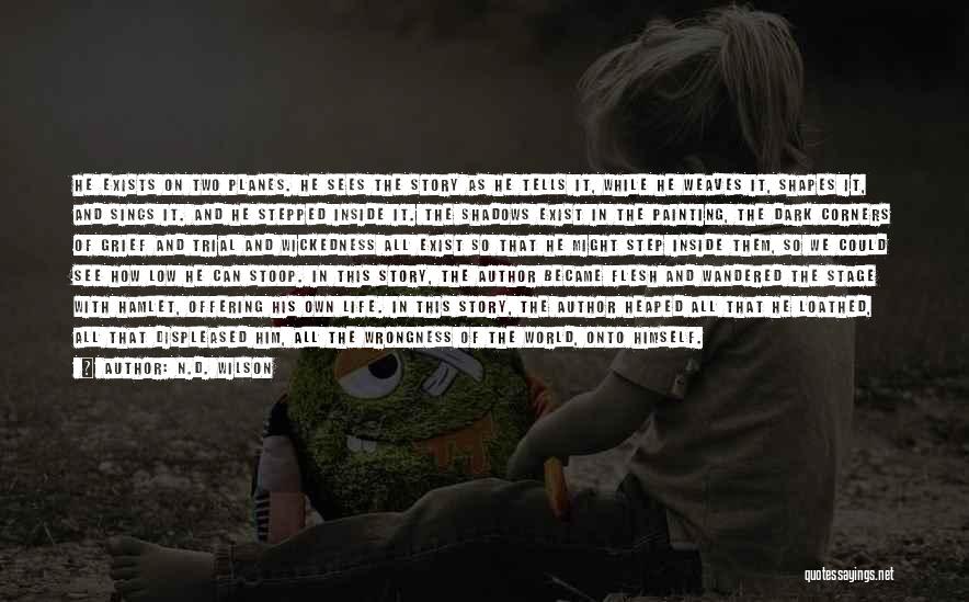 N.D. Wilson Quotes: He Exists On Two Planes. He Sees The Story As He Tells It, While He Weaves It, Shapes It, And