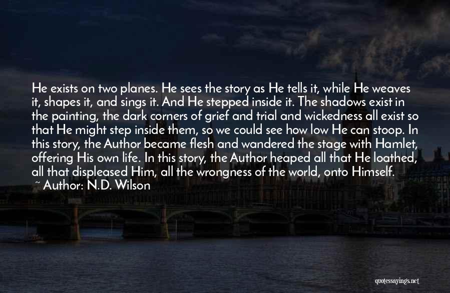 N.D. Wilson Quotes: He Exists On Two Planes. He Sees The Story As He Tells It, While He Weaves It, Shapes It, And