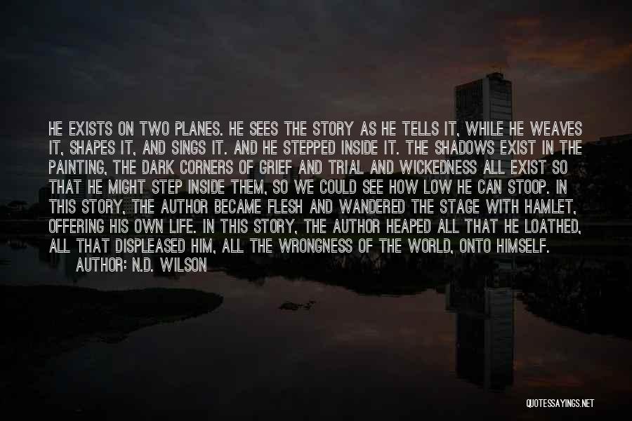 N.D. Wilson Quotes: He Exists On Two Planes. He Sees The Story As He Tells It, While He Weaves It, Shapes It, And