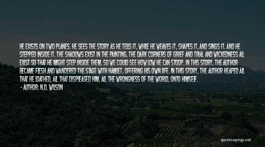 N.D. Wilson Quotes: He Exists On Two Planes. He Sees The Story As He Tells It, While He Weaves It, Shapes It, And