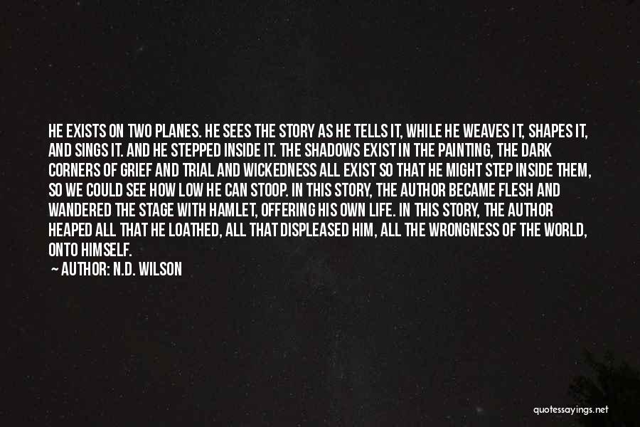 N.D. Wilson Quotes: He Exists On Two Planes. He Sees The Story As He Tells It, While He Weaves It, Shapes It, And