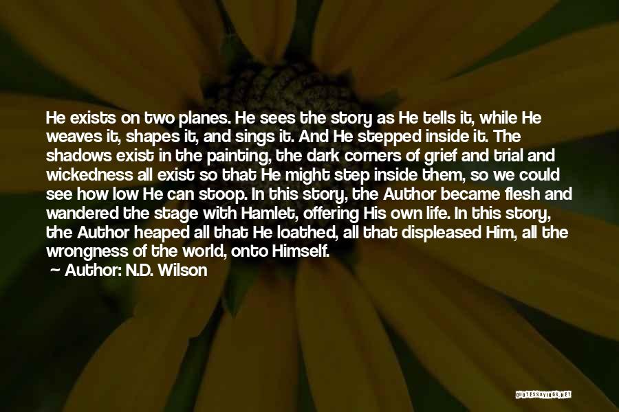 N.D. Wilson Quotes: He Exists On Two Planes. He Sees The Story As He Tells It, While He Weaves It, Shapes It, And