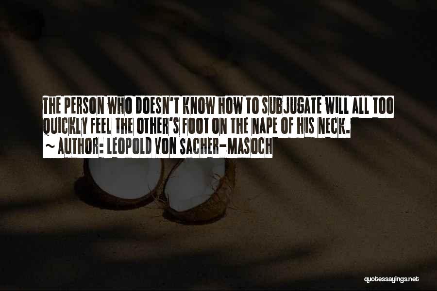 Leopold Von Sacher-Masoch Quotes: The Person Who Doesn't Know How To Subjugate Will All Too Quickly Feel The Other's Foot On The Nape Of