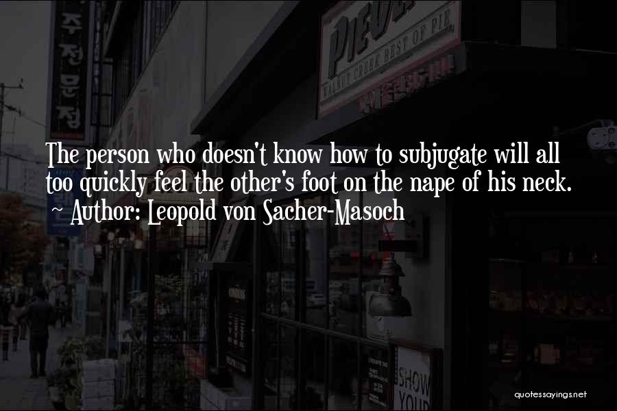 Leopold Von Sacher-Masoch Quotes: The Person Who Doesn't Know How To Subjugate Will All Too Quickly Feel The Other's Foot On The Nape Of