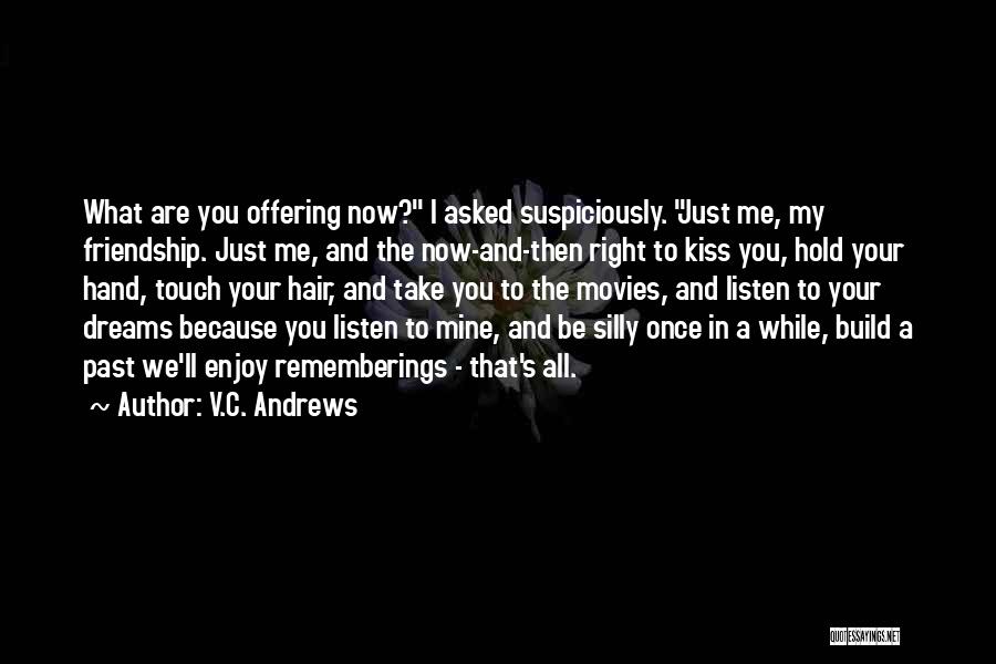 V.C. Andrews Quotes: What Are You Offering Now? I Asked Suspiciously. Just Me, My Friendship. Just Me, And The Now-and-then Right To Kiss