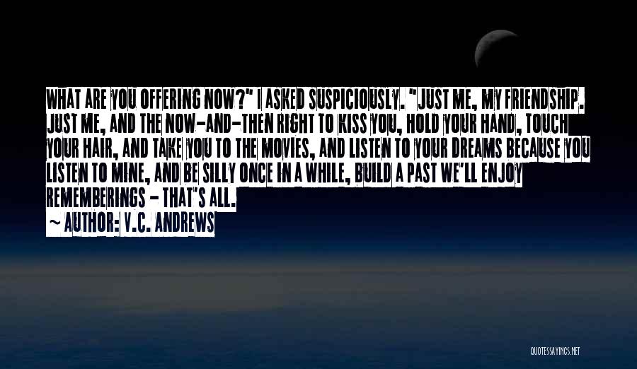 V.C. Andrews Quotes: What Are You Offering Now? I Asked Suspiciously. Just Me, My Friendship. Just Me, And The Now-and-then Right To Kiss
