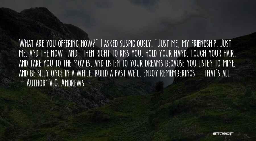 V.C. Andrews Quotes: What Are You Offering Now? I Asked Suspiciously. Just Me, My Friendship. Just Me, And The Now-and-then Right To Kiss
