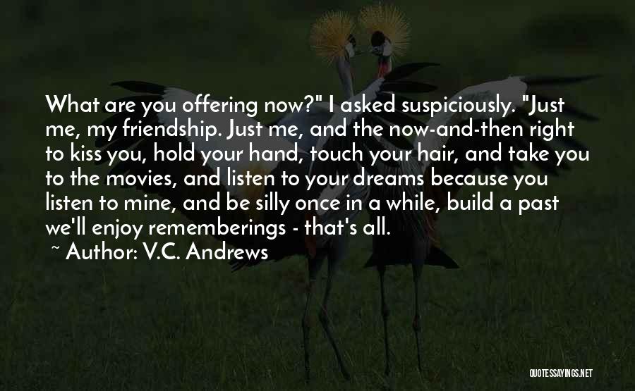 V.C. Andrews Quotes: What Are You Offering Now? I Asked Suspiciously. Just Me, My Friendship. Just Me, And The Now-and-then Right To Kiss
