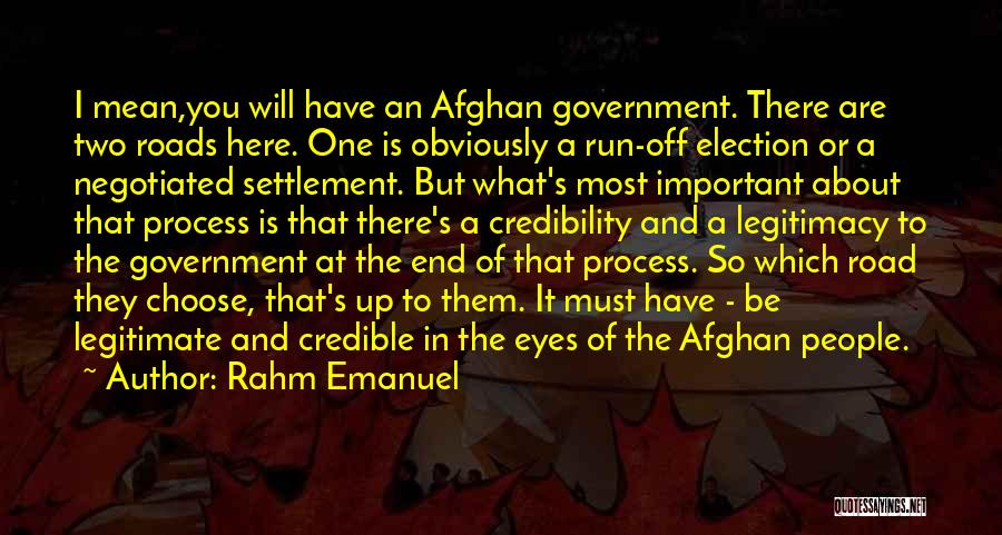 Rahm Emanuel Quotes: I Mean,you Will Have An Afghan Government. There Are Two Roads Here. One Is Obviously A Run-off Election Or A