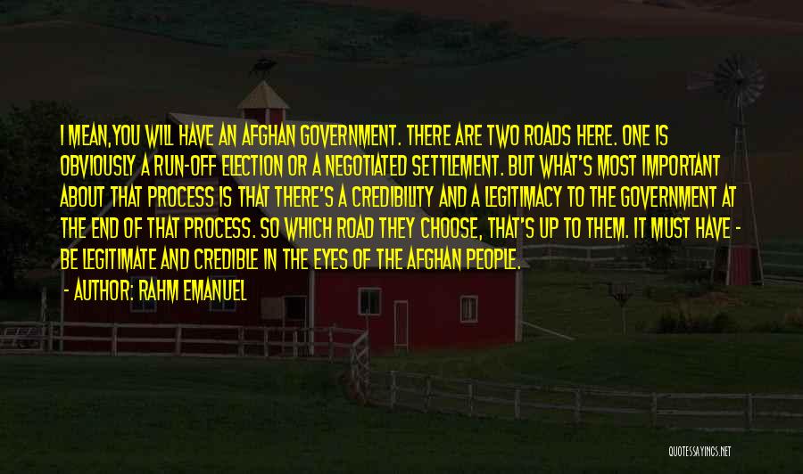 Rahm Emanuel Quotes: I Mean,you Will Have An Afghan Government. There Are Two Roads Here. One Is Obviously A Run-off Election Or A