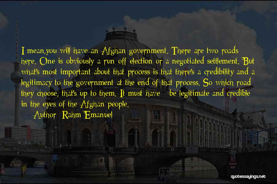 Rahm Emanuel Quotes: I Mean,you Will Have An Afghan Government. There Are Two Roads Here. One Is Obviously A Run-off Election Or A