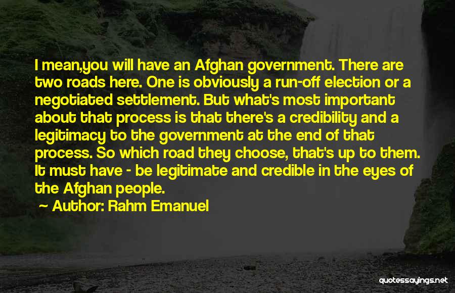 Rahm Emanuel Quotes: I Mean,you Will Have An Afghan Government. There Are Two Roads Here. One Is Obviously A Run-off Election Or A