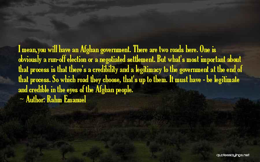 Rahm Emanuel Quotes: I Mean,you Will Have An Afghan Government. There Are Two Roads Here. One Is Obviously A Run-off Election Or A