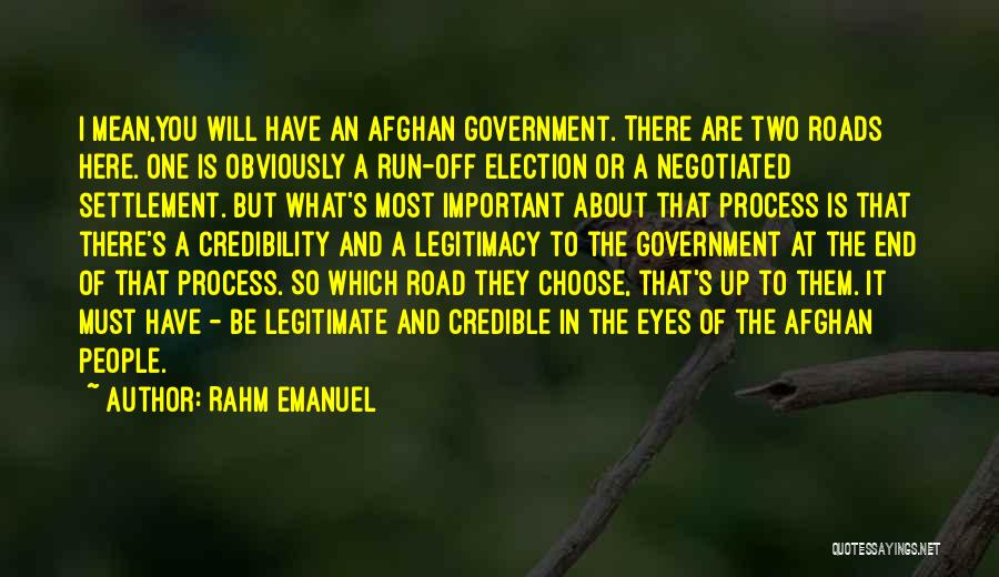Rahm Emanuel Quotes: I Mean,you Will Have An Afghan Government. There Are Two Roads Here. One Is Obviously A Run-off Election Or A