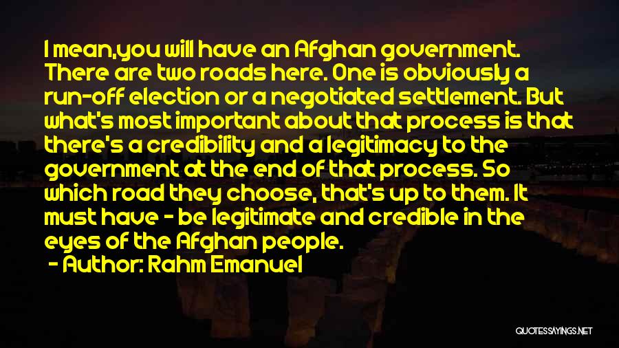 Rahm Emanuel Quotes: I Mean,you Will Have An Afghan Government. There Are Two Roads Here. One Is Obviously A Run-off Election Or A