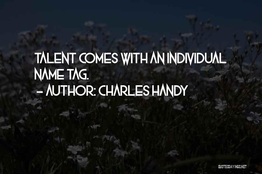 Charles Handy Quotes: Talent Comes With An Individual Name Tag.
