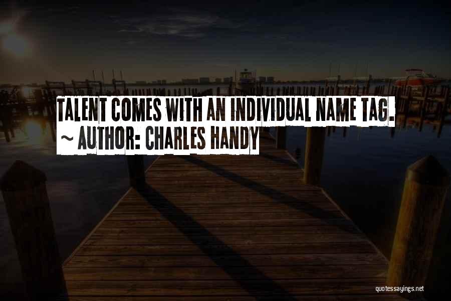 Charles Handy Quotes: Talent Comes With An Individual Name Tag.