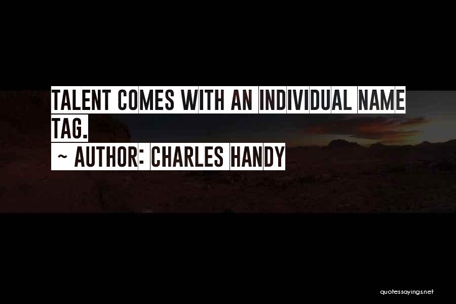 Charles Handy Quotes: Talent Comes With An Individual Name Tag.