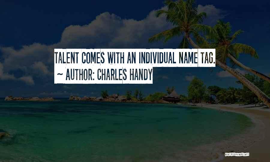 Charles Handy Quotes: Talent Comes With An Individual Name Tag.