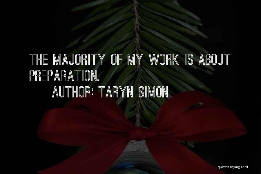 Taryn Simon Quotes: The Majority Of My Work Is About Preparation.