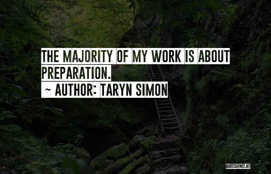 Taryn Simon Quotes: The Majority Of My Work Is About Preparation.