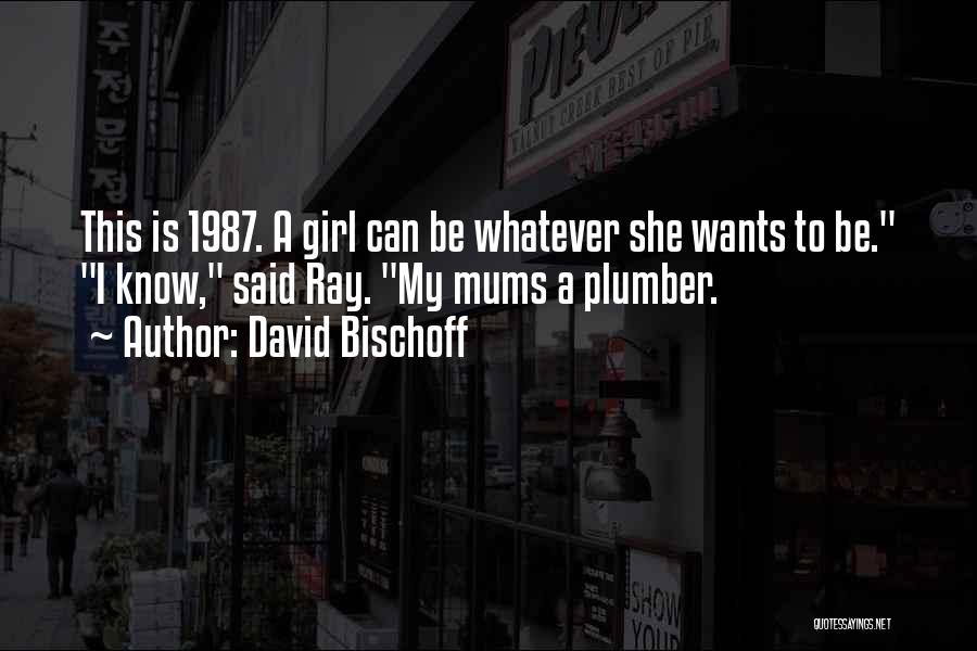 David Bischoff Quotes: This Is 1987. A Girl Can Be Whatever She Wants To Be. I Know, Said Ray. My Mums A Plumber.