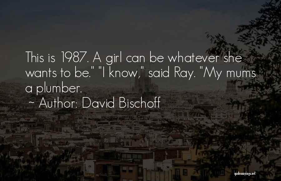 David Bischoff Quotes: This Is 1987. A Girl Can Be Whatever She Wants To Be. I Know, Said Ray. My Mums A Plumber.