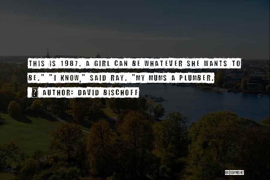 David Bischoff Quotes: This Is 1987. A Girl Can Be Whatever She Wants To Be. I Know, Said Ray. My Mums A Plumber.