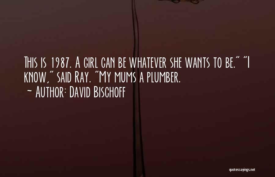 David Bischoff Quotes: This Is 1987. A Girl Can Be Whatever She Wants To Be. I Know, Said Ray. My Mums A Plumber.