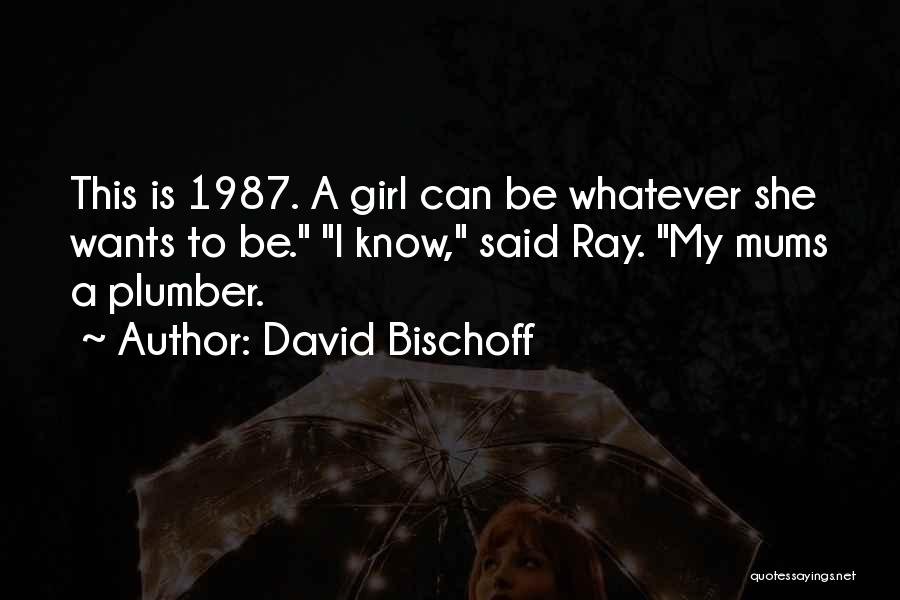 David Bischoff Quotes: This Is 1987. A Girl Can Be Whatever She Wants To Be. I Know, Said Ray. My Mums A Plumber.