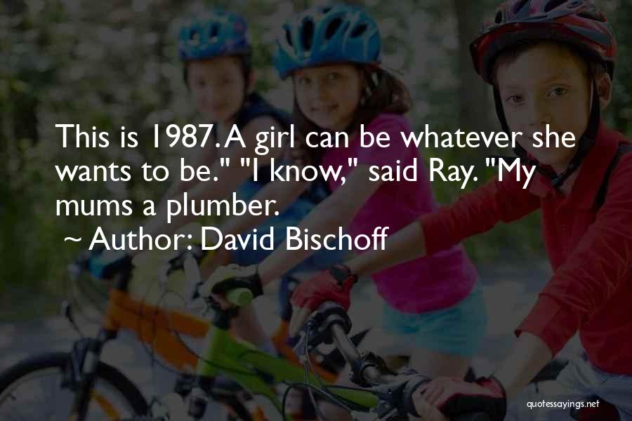 David Bischoff Quotes: This Is 1987. A Girl Can Be Whatever She Wants To Be. I Know, Said Ray. My Mums A Plumber.