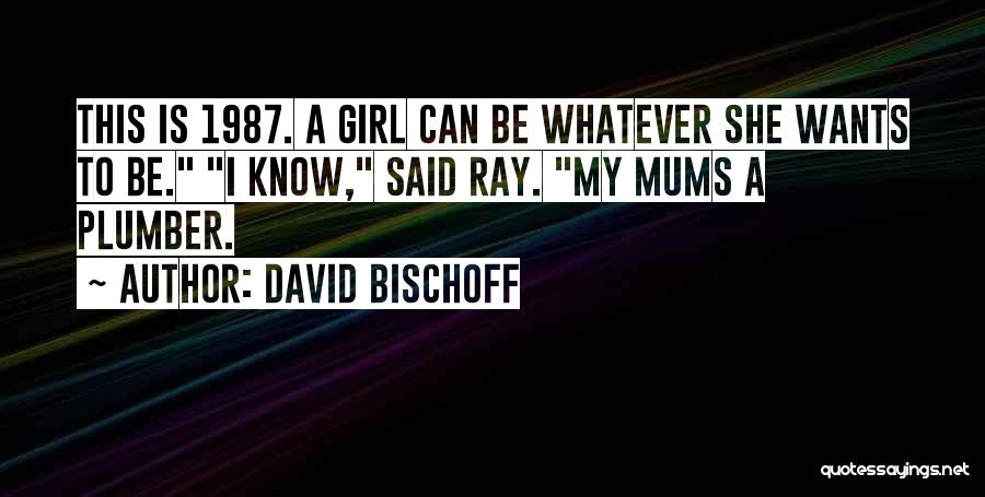 David Bischoff Quotes: This Is 1987. A Girl Can Be Whatever She Wants To Be. I Know, Said Ray. My Mums A Plumber.