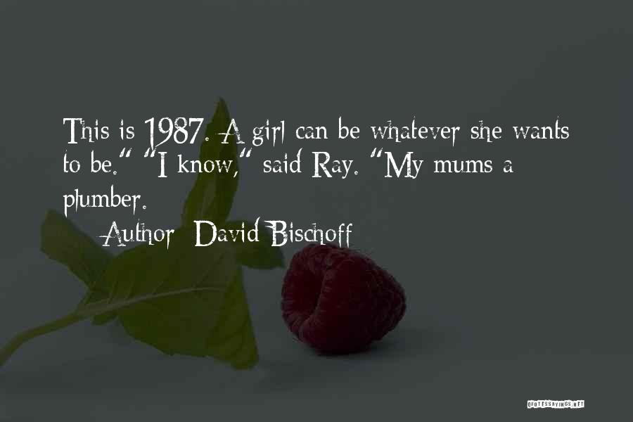 David Bischoff Quotes: This Is 1987. A Girl Can Be Whatever She Wants To Be. I Know, Said Ray. My Mums A Plumber.