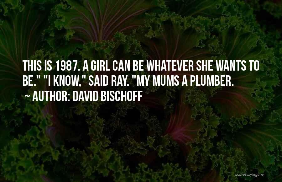 David Bischoff Quotes: This Is 1987. A Girl Can Be Whatever She Wants To Be. I Know, Said Ray. My Mums A Plumber.