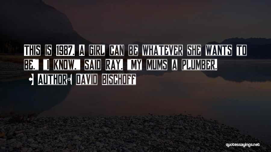 David Bischoff Quotes: This Is 1987. A Girl Can Be Whatever She Wants To Be. I Know, Said Ray. My Mums A Plumber.