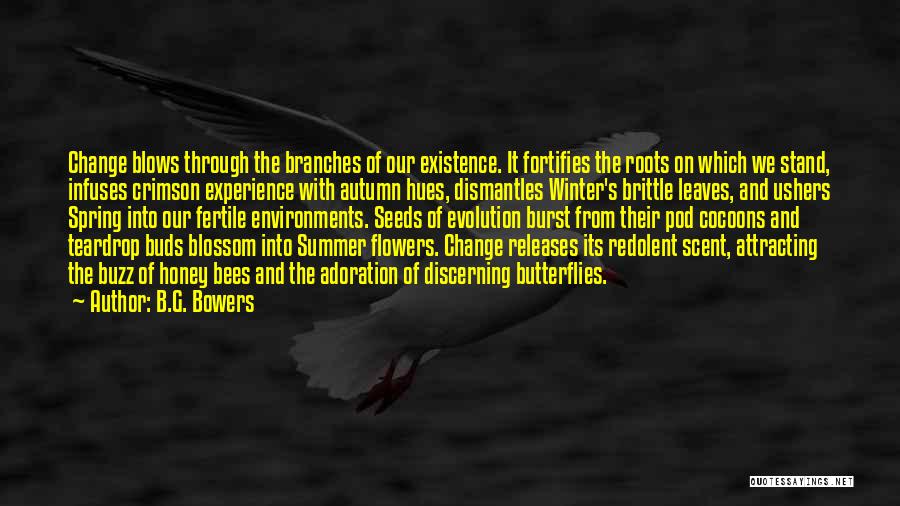 B.G. Bowers Quotes: Change Blows Through The Branches Of Our Existence. It Fortifies The Roots On Which We Stand, Infuses Crimson Experience With