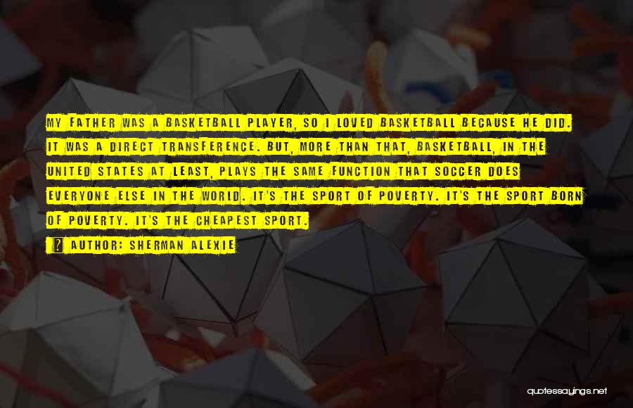 Sherman Alexie Quotes: My Father Was A Basketball Player, So I Loved Basketball Because He Did. It Was A Direct Transference. But, More