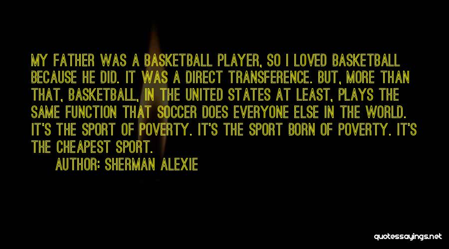 Sherman Alexie Quotes: My Father Was A Basketball Player, So I Loved Basketball Because He Did. It Was A Direct Transference. But, More