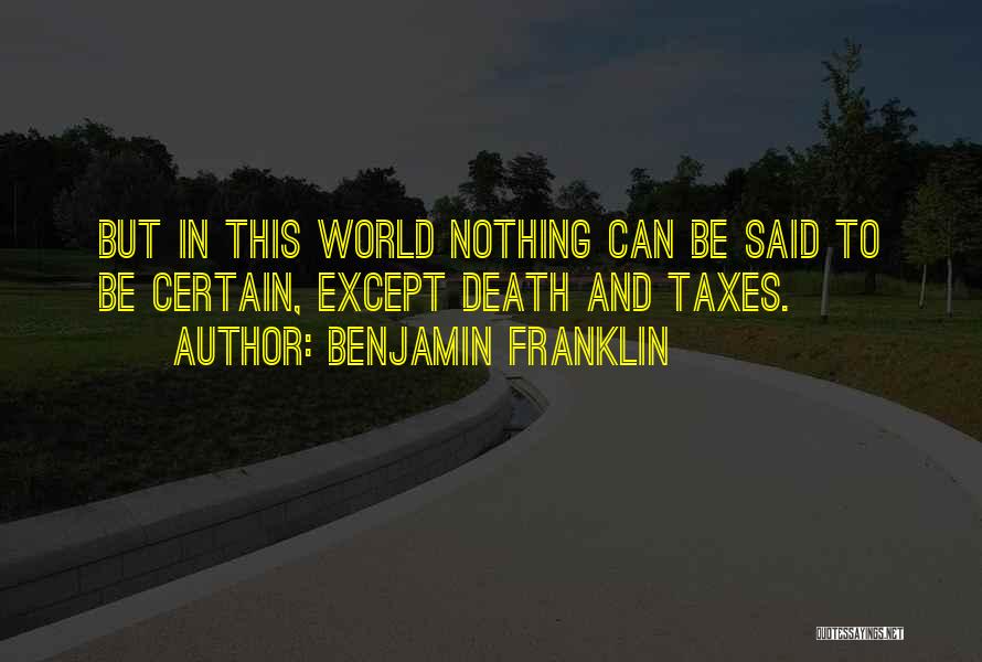 Benjamin Franklin Quotes: But In This World Nothing Can Be Said To Be Certain, Except Death And Taxes.