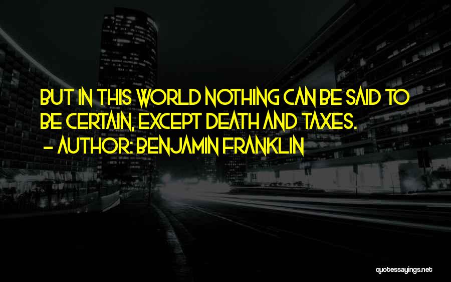 Benjamin Franklin Quotes: But In This World Nothing Can Be Said To Be Certain, Except Death And Taxes.