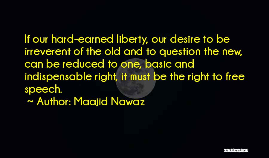 Maajid Nawaz Quotes: If Our Hard-earned Liberty, Our Desire To Be Irreverent Of The Old And To Question The New, Can Be Reduced