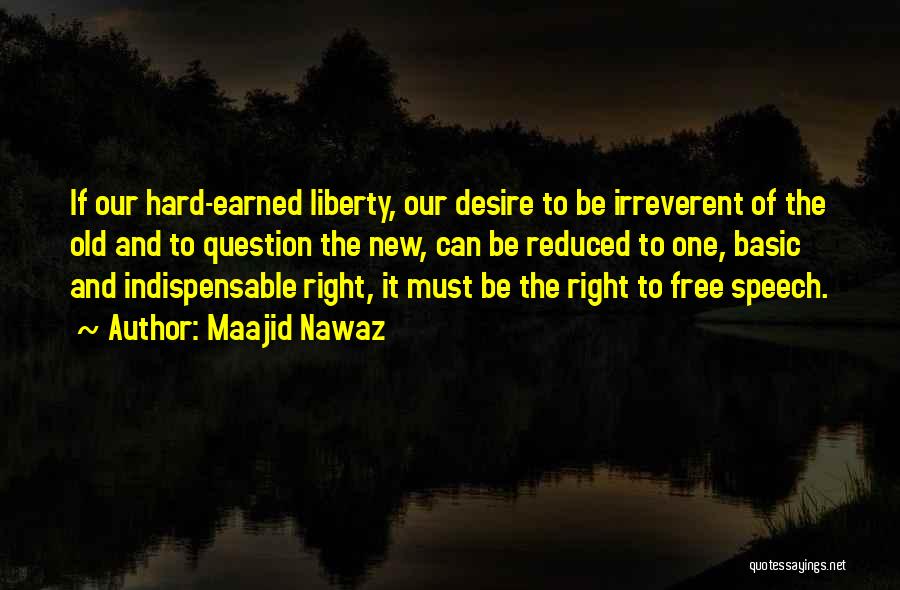 Maajid Nawaz Quotes: If Our Hard-earned Liberty, Our Desire To Be Irreverent Of The Old And To Question The New, Can Be Reduced